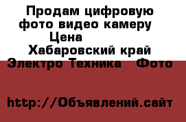 Продам цифровую фото-видео камеру › Цена ­ 6 000 - Хабаровский край Электро-Техника » Фото   